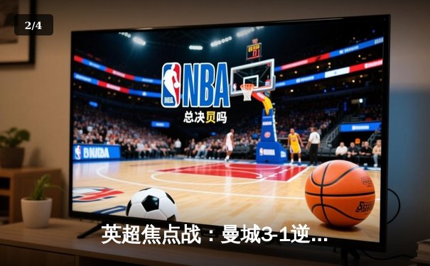 英超焦点战：曼城3-1逆转曼联，哈兰德双响锁定胜局 - 2