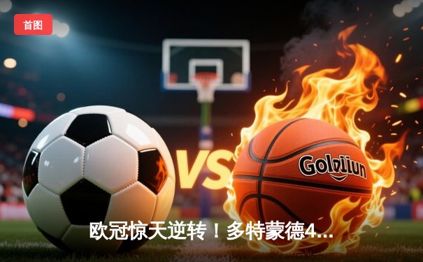 欧冠惊天逆转！多特蒙德4-2马竞总分5-4晋级四强，萨比策传射建功