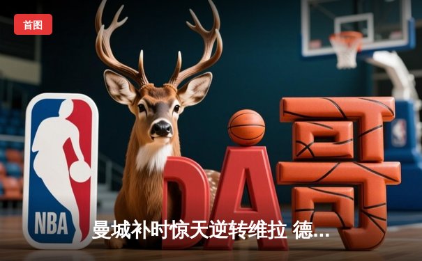 曼城补时惊天逆转维拉 德布劳内传射建功锁定英超三连冠