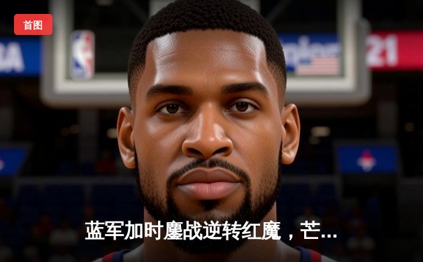 蓝军加时鏖战逆转红魔，芒特一锤定音锁定英联杯决赛席位