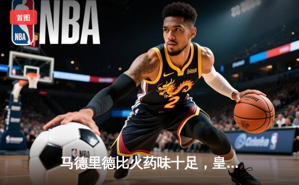 马德里德比火药味十足，皇马2-1险胜马竞赛季双杀