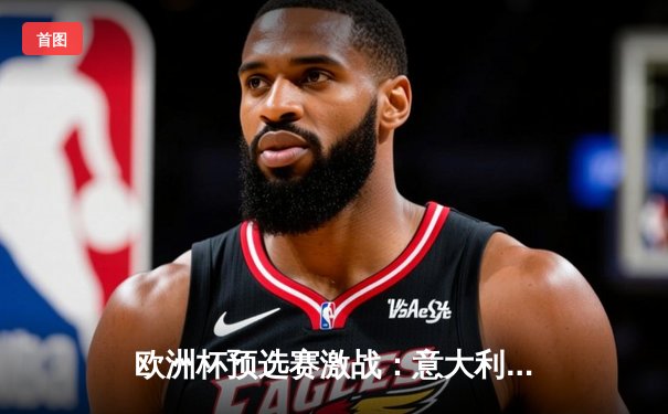 欧洲杯预选赛激战：意大利主场3-1逆转乌克兰，因莫比莱梅开二度