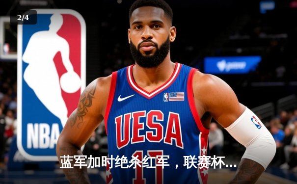 蓝军加时绝杀红军，联赛杯决赛上演经典红蓝大战 - 2