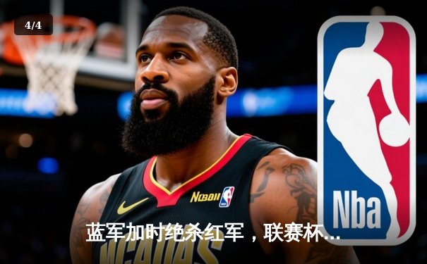 蓝军加时绝杀红军，联赛杯决赛上演经典红蓝大战 - 4