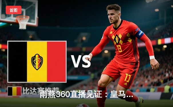 雨燕360直播见证：皇马加时鏖战力克拜仁，第15座欧冠奖杯在望