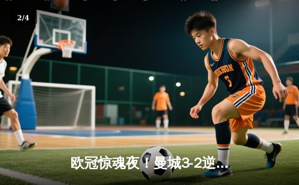 欧冠惊魂夜！曼城3-2逆转拜仁，哈兰德双响凯恩点射难救主 - 2